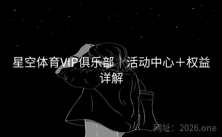 星空体育VIP俱乐部｜活动中心＋权益详解