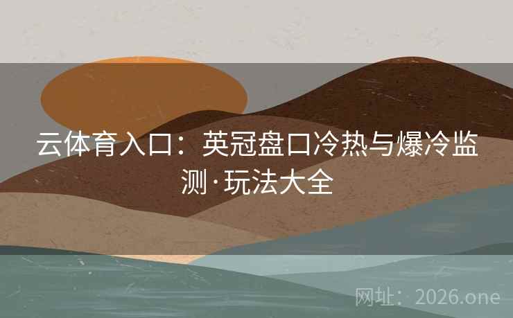 云体育入口：英冠盘口冷热与爆冷监测·玩法大全