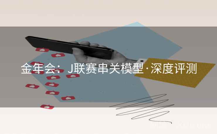 金年会:J联赛串关模型·深度评测 金年会:J联赛串关模型·深度评测