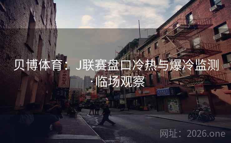 贝博体育：J联赛盘口冷热与爆冷监测·临场观察