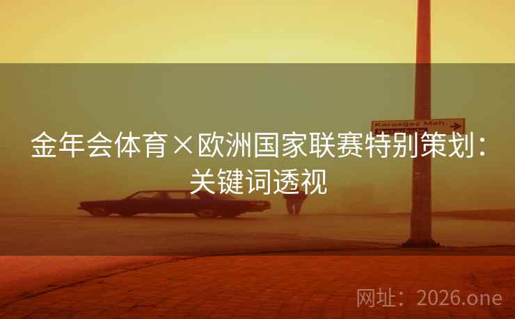 金年会体育×欧洲国家联赛特别策划:关键词透视 金年会体育×欧洲国家联赛特别策划:关键词透视