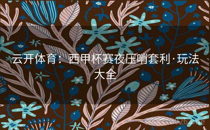 云开体育：西甲杯赛夜压哨套利·玩法大全