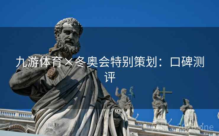 九游体育×冬奥会特别策划:口碑测评 九游体育×冬奥会特别策划:口碑测评