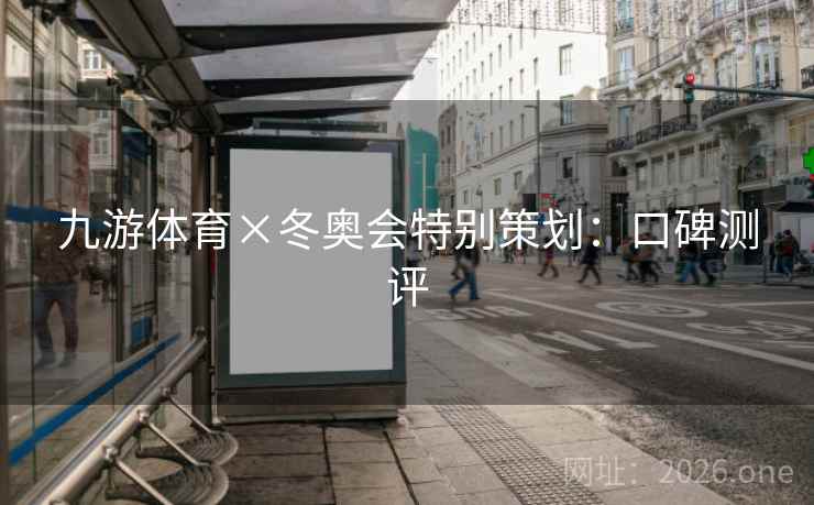 九游体育×冬奥会特别策划:口碑测评 九游体育×冬奥会特别策划:口碑测评