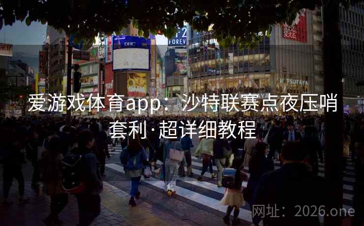 爱游戏体育app：沙特联赛点夜压哨套利·超详细教程