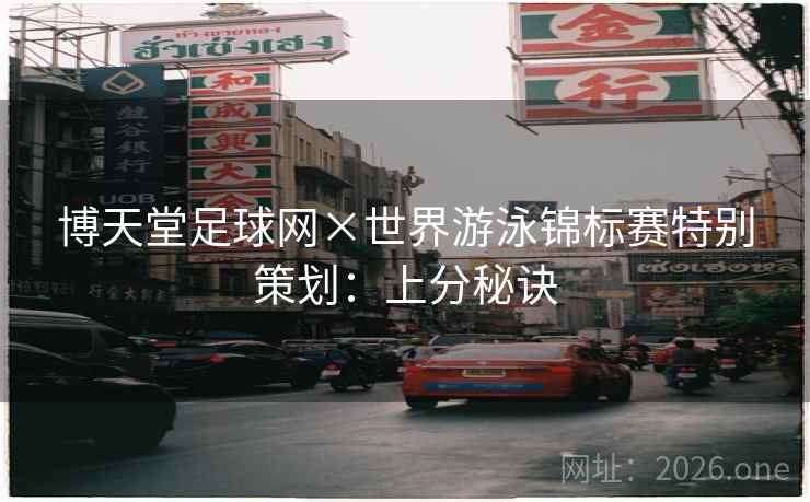 博天堂足球网×世界游泳锦标赛特别策划：上分秘诀