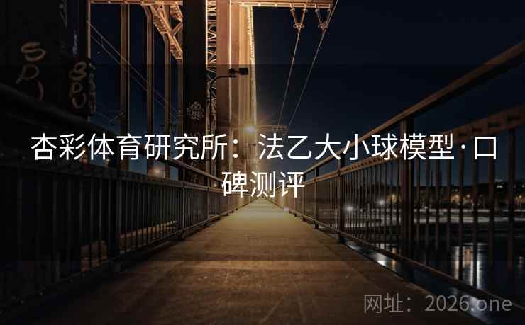 杏彩体育研究所：法乙大小球模型·口碑测评