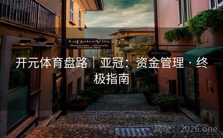 开元体育盘路｜亚冠：资金管理 · 终极指南