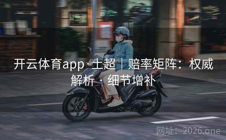 开云体育app·土超|赔率矩阵:权威解析 · 细节增补 开云体育app·土超|赔率矩阵:权威解析 · 细节增补