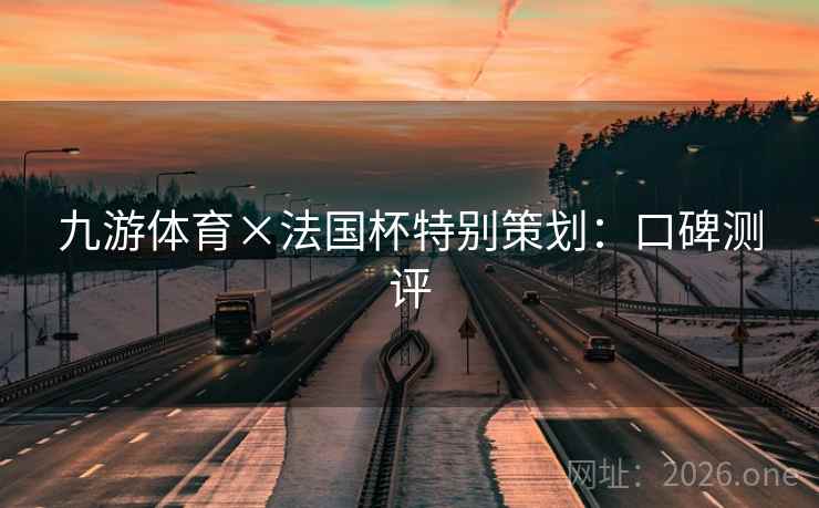 九游体育×法国杯特别策划：口碑测评