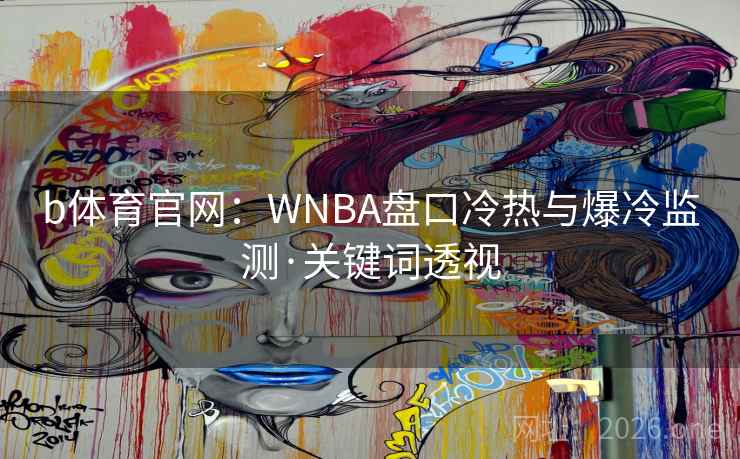 b体育官网:WNBA盘口冷热与爆冷监测·关键词透视 b体育官网:WNBA盘口冷热与爆冷监测·关键词透视