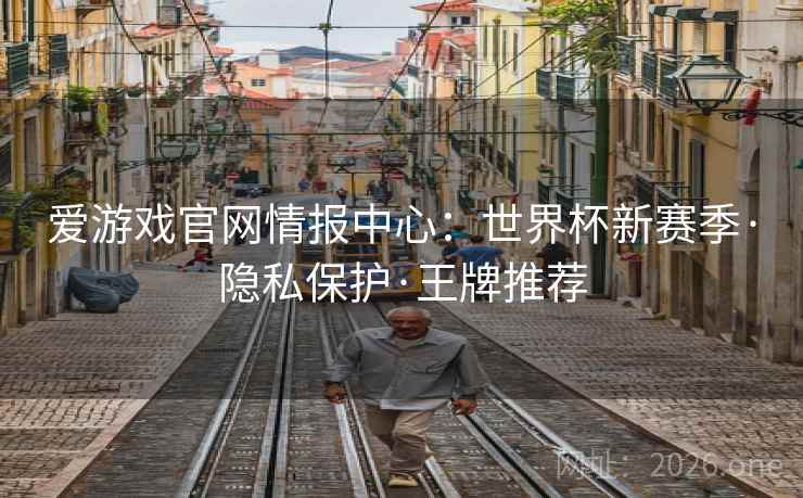 爱游戏官网情报中心：世界杯新赛季·隐私保护·王牌推荐