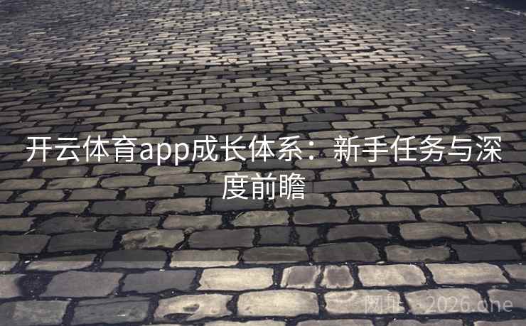 开云体育app成长体系:新手任务与深度前瞻 开云体育app成长体系:新手任务与深度前瞻