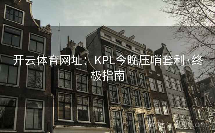 开云体育网址：KPL今晚压哨套利·终极指南