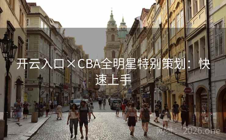 开云入口×CBA全明星特别策划：快速上手