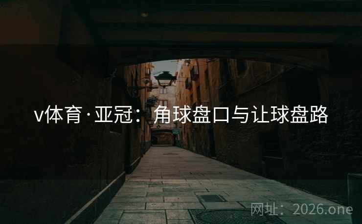 v体育·亚冠：角球盘口与让球盘路