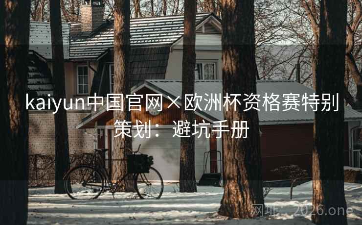 kaiyun中国官网×欧洲杯资格赛特别策划：避坑手册