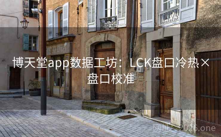 博天堂app数据工坊：LCK盘口冷热×盘口校准