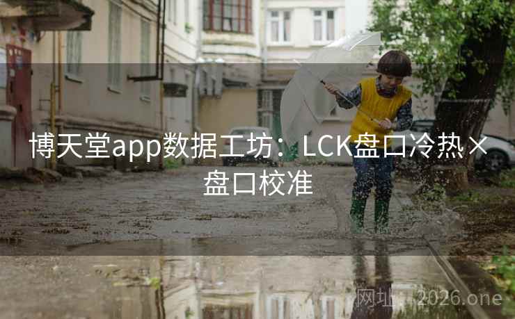 博天堂app数据工坊：LCK盘口冷热×盘口校准