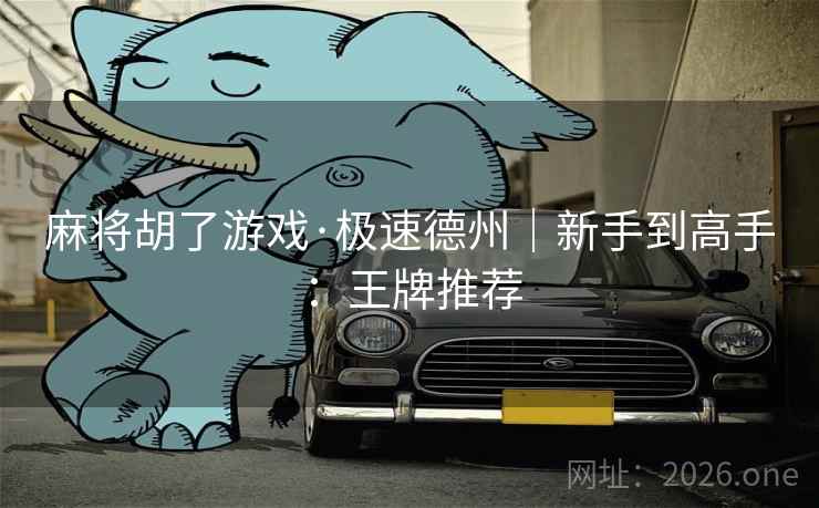 麻将胡了游戏·极速德州|新手到高手:王牌推荐 麻将胡了游戏·极速德州|新手到高手:王牌推荐