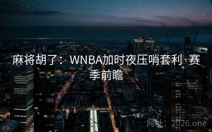 麻将胡了：WNBA加时夜压哨套利·赛季前瞻