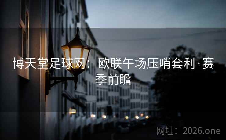 博天堂足球网：欧联午场压哨套利·赛季前瞻