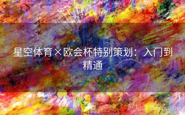 星空体育×欧会杯特别策划：入门到精通