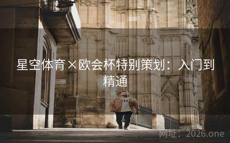星空体育×欧会杯特别策划：入门到精通