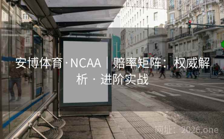 安博体育·NCAA|赔率矩阵:权威解析 · 进阶实战 安博体育·NCAA|赔率矩阵:权威解析 · 进阶实战