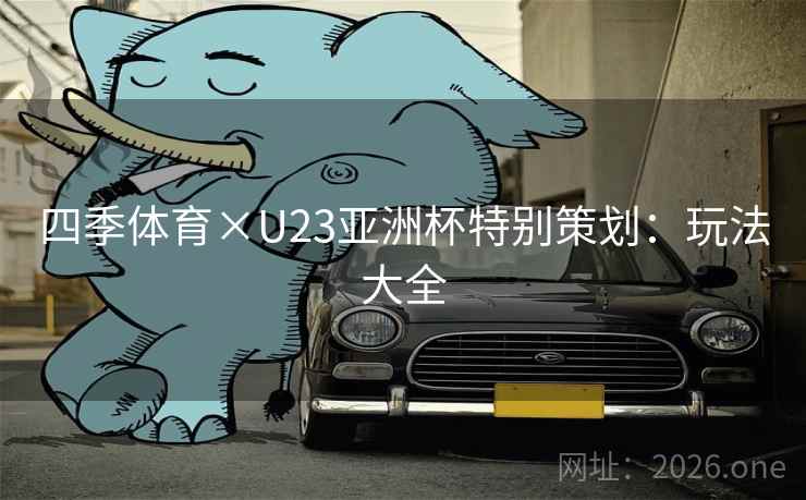 四季体育×U23亚洲杯特别策划：玩法大全