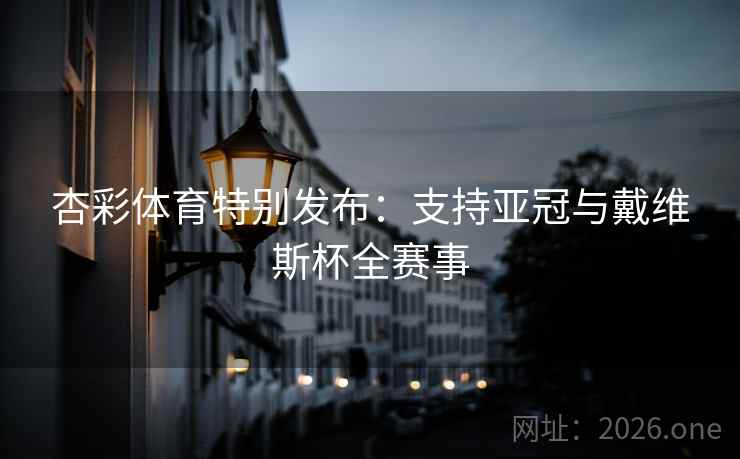 杏彩体育特别发布：支持亚冠与戴维斯杯全赛事