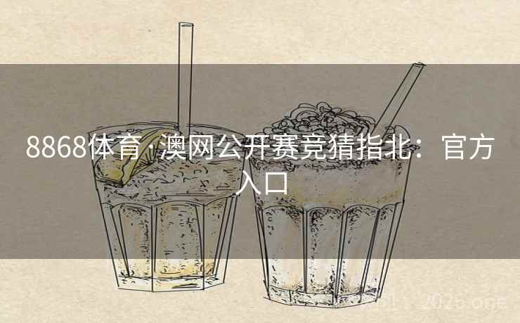 8868体育·澳网公开赛竞猜指北：官方入口