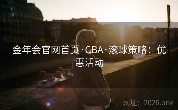 金年会官网首页·CBA·滚球策略：优惠活动
