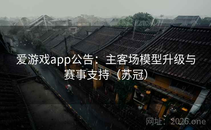 爱游戏app公告：主客场模型升级与赛事支持（苏冠）