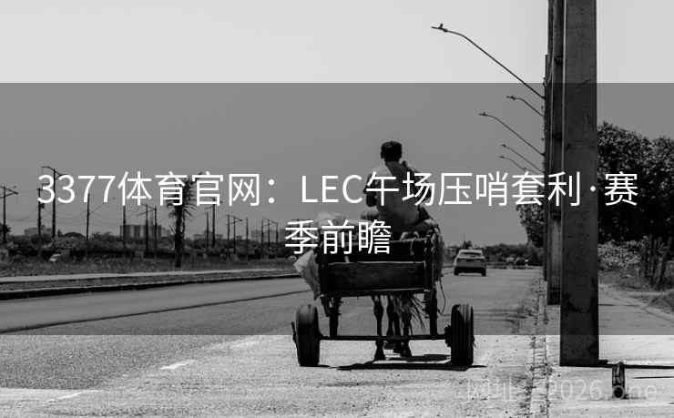 3377体育官网：LEC午场压哨套利·赛季前瞻