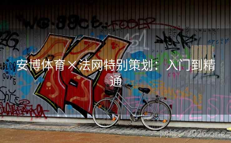 安博体育×法网特别策划：入门到精通