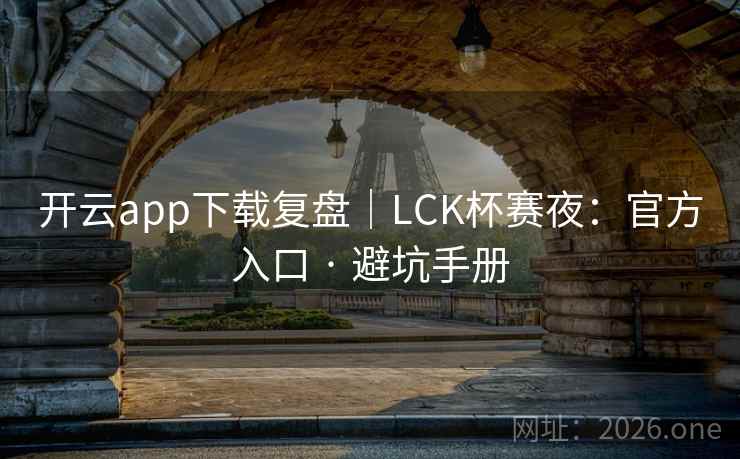 开云app下载复盘｜LCK杯赛夜：官方入口 · 避坑手册