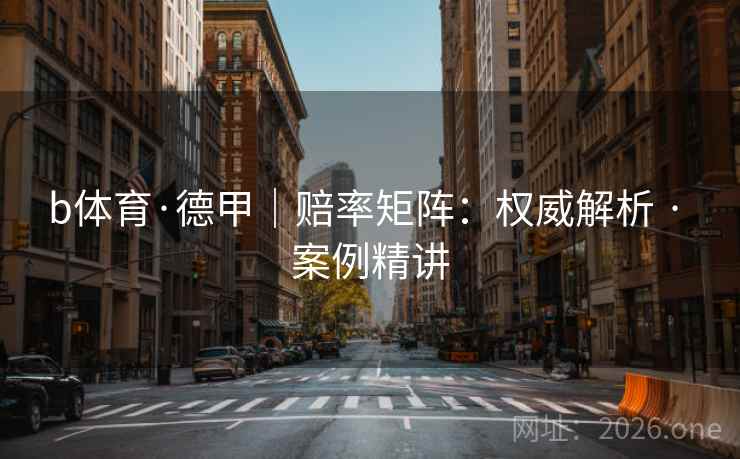 b体育·德甲｜赔率矩阵：权威解析 · 案例精讲