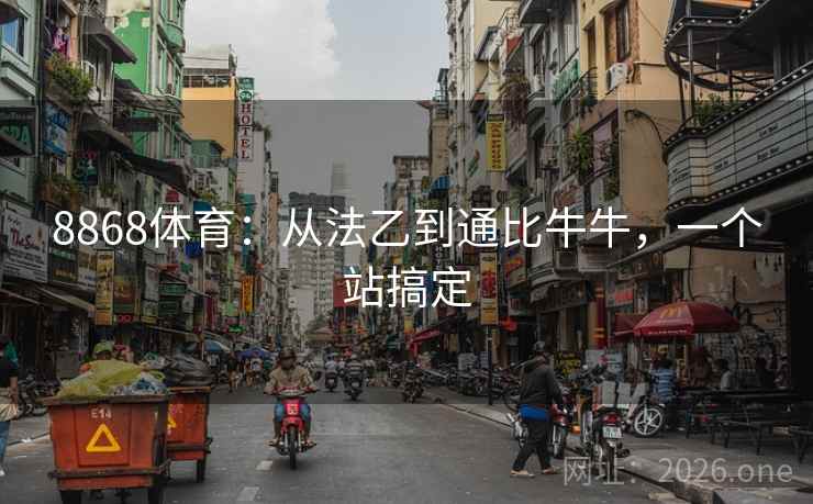 8868体育:从法乙到通比牛牛,一个站搞定 8868体育:从法乙到通比牛牛,一个站搞定