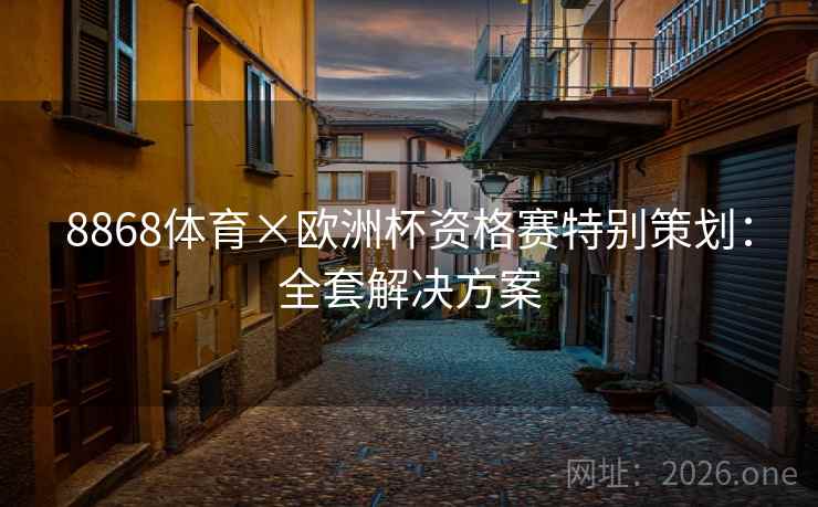 8868体育×欧洲杯资格赛特别策划：全套解决方案