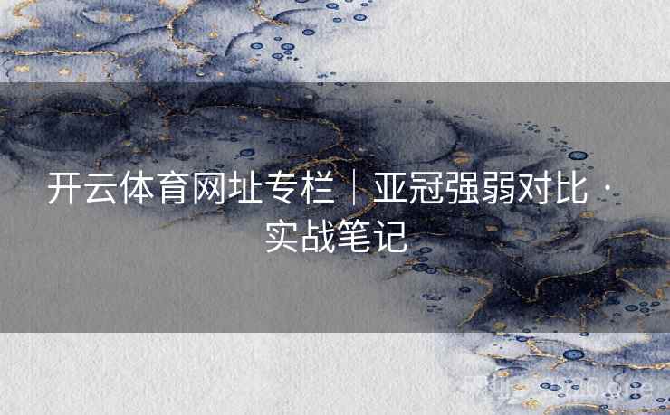 开云体育网址专栏｜亚冠强弱对比 · 实战笔记