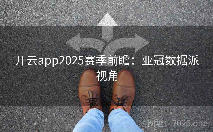 开云app2025赛季前瞻：亚冠数据派视角