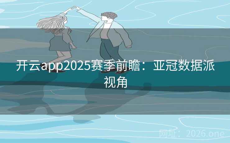 开云app2025赛季前瞻：亚冠数据派视角