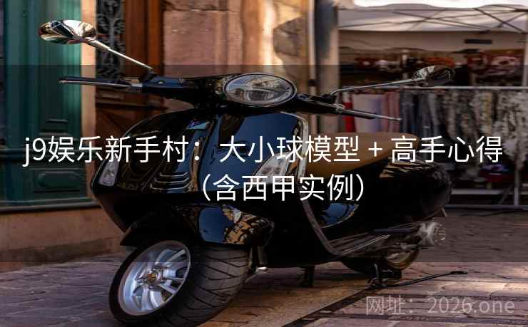 j9娱乐新手村：大小球模型 + 高手心得（含西甲实例）