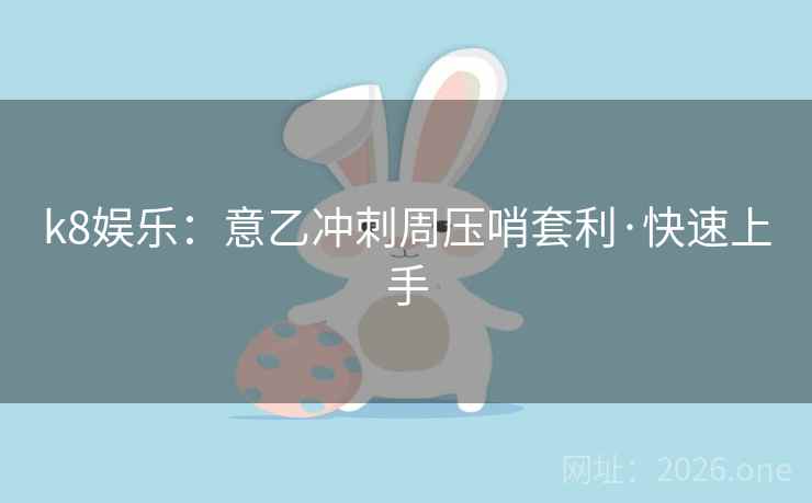 k8娱乐:意乙冲刺周压哨套利·快速上手 k8娱乐:意乙冲刺周压哨套利·快速上手