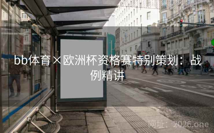 bb体育×欧洲杯资格赛特别策划:战例精讲 bb体育×欧洲杯资格赛特别策划:战例精讲