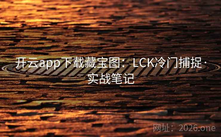 开云app下载藏宝图：LCK冷门捕捉·实战笔记