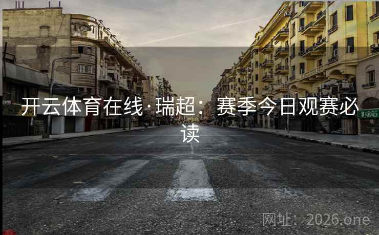 开云体育在线·瑞超：赛季今日观赛必读