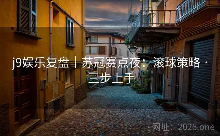 j9娱乐复盘｜苏冠赛点夜：滚球策略 · 三步上手