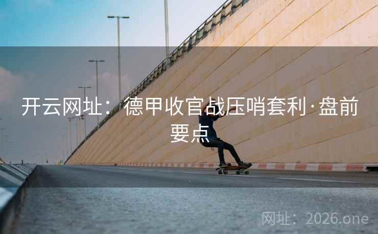 开云网址：德甲收官战压哨套利·盘前要点